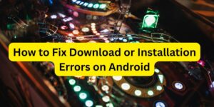 How to Fix Download or Installation Errors on Android